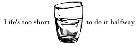 Life's too short to do it halfway